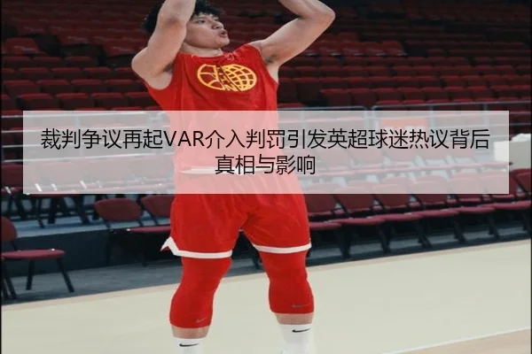 裁判争议再起VAR介入判罚引发英超球迷热议背后真相与影响